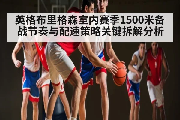 英格布里格森室内赛季1500米备战节奏与配速策略关键拆解分析